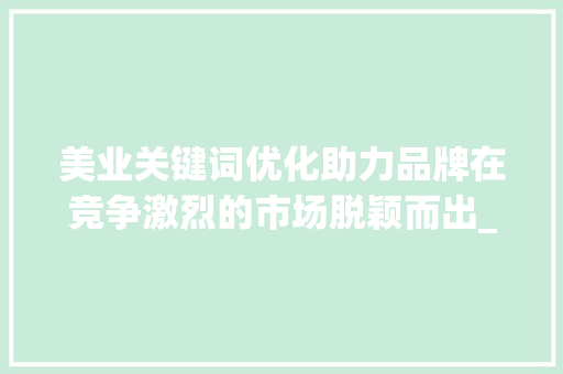 美业关键词优化助力品牌在竞争激烈的市场脱颖而出_美业文案关键词优化