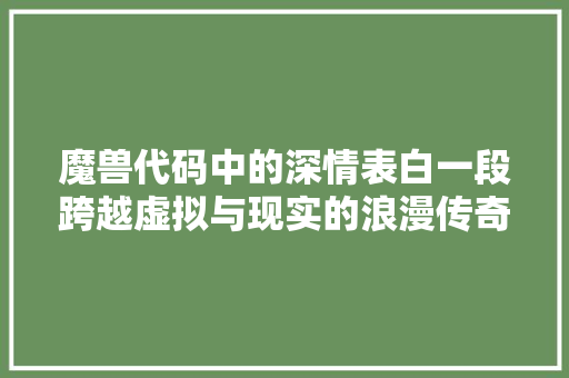 魔兽代码中的深情表白一段跨越虚拟与现实的浪漫传奇