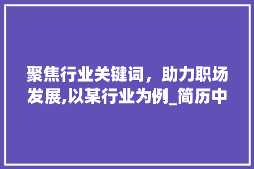 聚焦行业关键词，助力职场发展,以某行业为例_简历中关键词优化