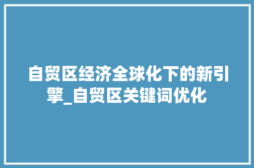 自贸区经济全球化下的新引擎_自贸区关键词优化