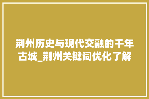 荆州历史与现代交融的千年古城_荆州关键词优化了解