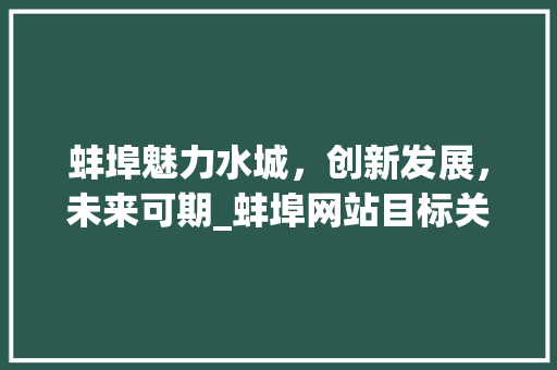蚌埠魅力水城，创新发展，未来可期_蚌埠网站目标关键词优化
