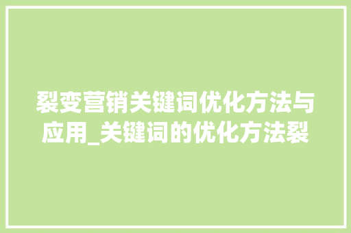 裂变营销关键词优化方法与应用_关键词的优化方法裂变