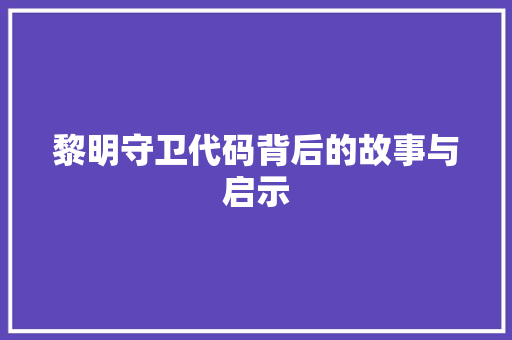 黎明守卫代码背后的故事与启示
