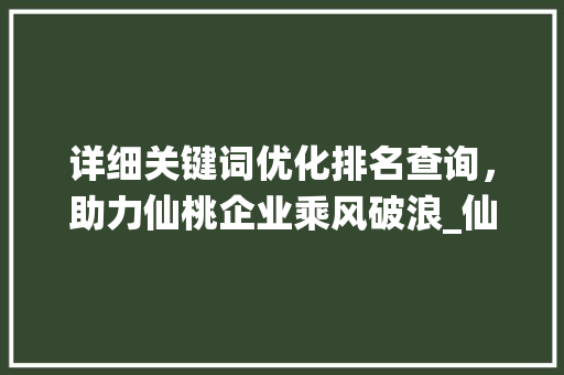 详细关键词优化排名查询，助力仙桃企业乘风破浪_仙桃关键词优化排名查询