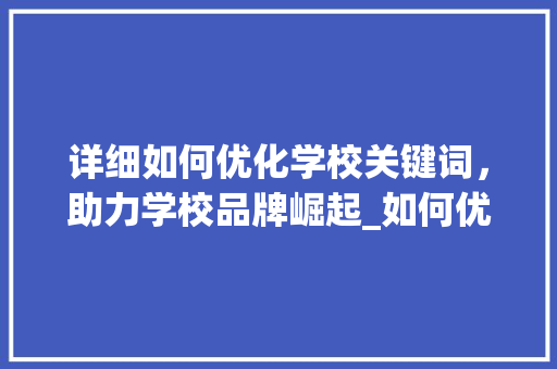 详细如何优化学校关键词，助力学校品牌崛起_如何优化学校关键词