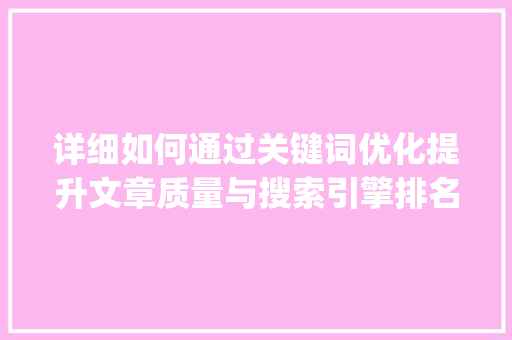 详细如何通过关键词优化提升文章质量与搜索引擎排名_提升关键词优化排