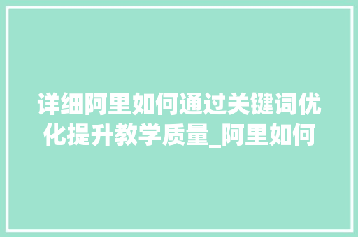详细阿里如何通过关键词优化提升教学质量_阿里如何优化关键词教学
