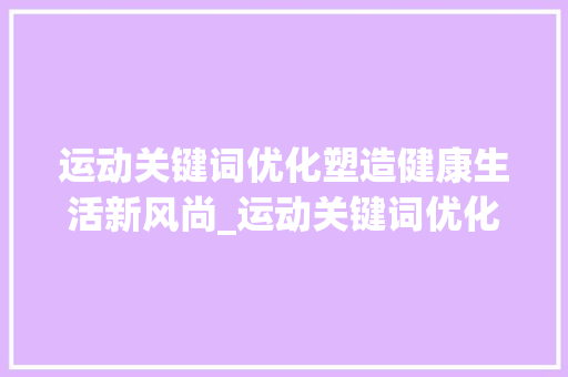 运动关键词优化塑造健康生活新风尚_运动关键词优化咨询
