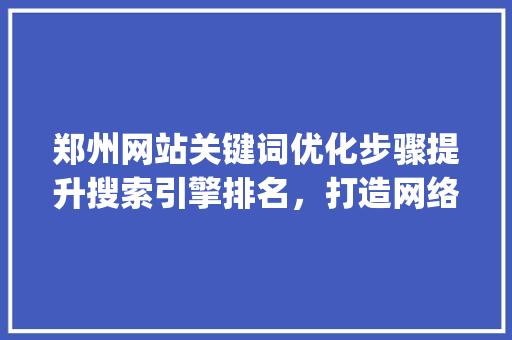郑州网站关键词优化步骤提升搜索引擎排名，打造网络品牌影响力_郑州网站关键词优化方法