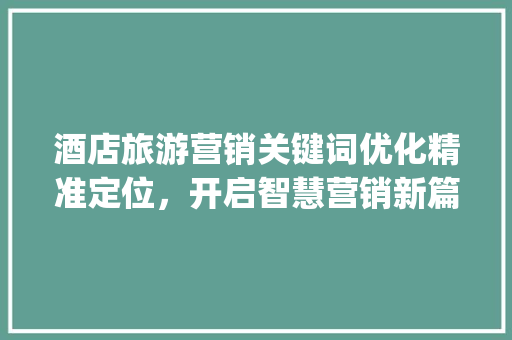 酒店旅游营销关键词优化精准定位，开启智慧营销新篇章_酒店旅游营销关键词优化