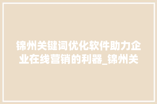 锦州关键词优化软件助力企业在线营销的利器_锦州关键词优化软件