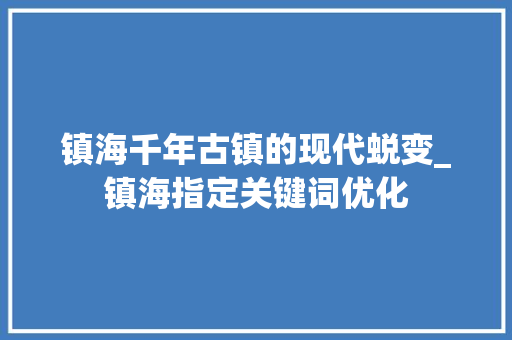 镇海千年古镇的现代蜕变_镇海指定关键词优化