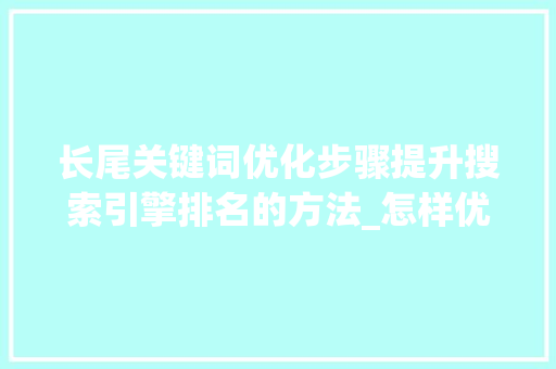 长尾关键词优化步骤提升搜索引擎排名的方法_怎样优化长尾关键词排名