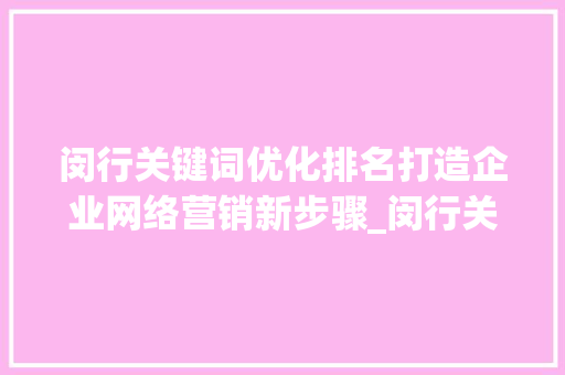 闵行关键词优化排名打造企业网络营销新步骤_闵行关键词优化排名