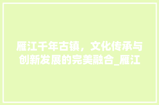 雁江千年古镇，文化传承与创新发展的完美融合_雁江关键词优化