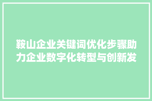 鞍山企业关键词优化步骤助力企业数字化转型与创新发展_鞍山企业关键词优化