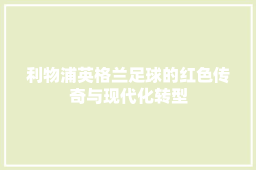 利物浦英格兰足球的红色传奇与现代化转型