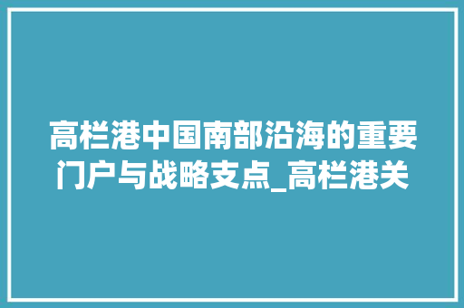高栏港中国南部沿海的重要门户与战略支点_高栏港关键词优化
