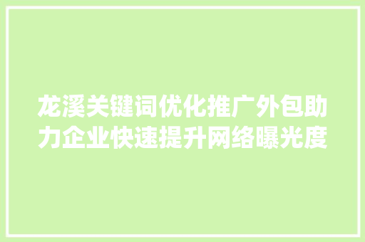 龙溪关键词优化推广外包助力企业快速提升网络曝光度_龙溪关键词优化推广外包