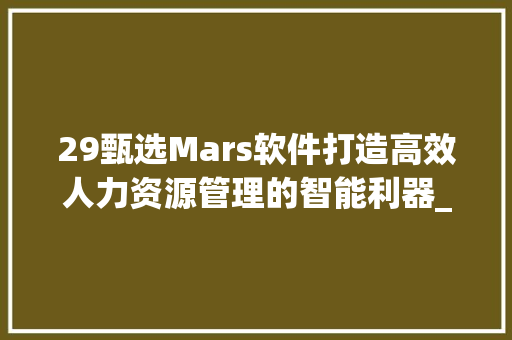 29甄选Mars软件打造高效人力资源管理的智能利器_关键词优化29甄选mars软件  第1张