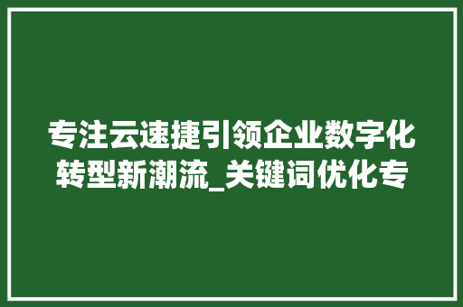 专注云速捷引领企业数字化转型新潮流_关键词优化专注云速捷