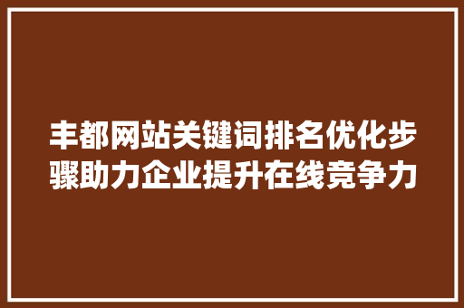 丰都网站关键词排名优化步骤助力企业提升在线竞争力_丰都网站关键词排名优化