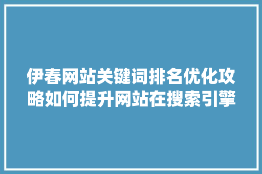 伊春网站关键词排名优化攻略如何提升网站在搜索引擎中的曝光率_伊春网站关键词排名优化