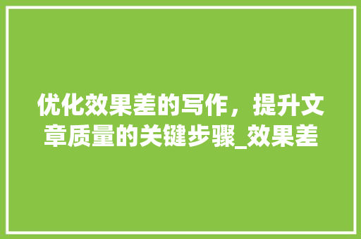 优化效果差的写作，提升文章质量的关键步骤_效果差的关键词如何优化
