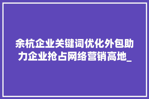 余杭企业关键词优化外包助力企业抢占网络营销高地_余杭企业关键词优化外包