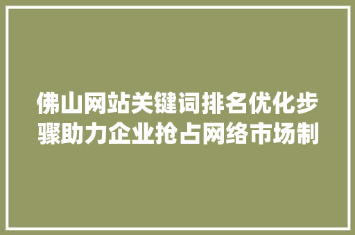 佛山网站关键词排名优化步骤助力企业抢占网络市场制高点_佛山网站关键词排名优化