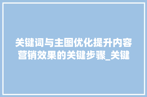 关键词与主图优化提升内容营销效果的关键步骤_关键词和主图怎样优化