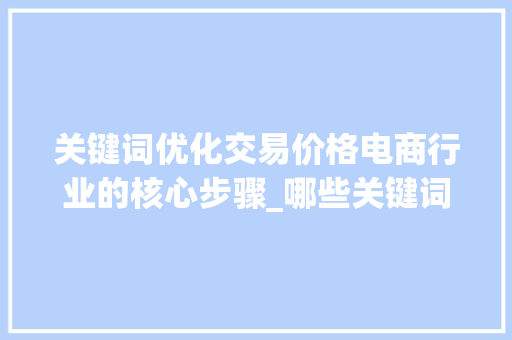 关键词优化交易价格电商行业的核心步骤_哪些关键词优化交易价格