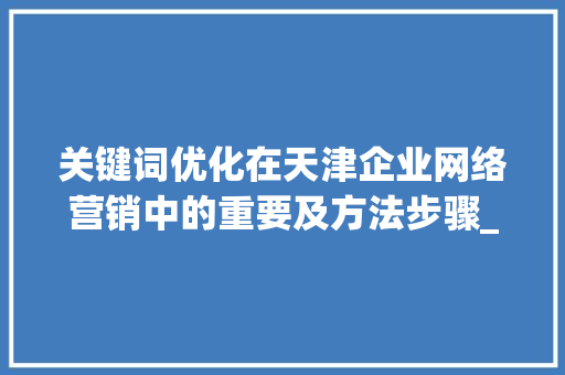 关键词优化在天津企业网络营销中的重要及方法步骤_天津关键词优化有必要吗