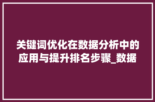 关键词优化在数据分析中的应用与提升排名步骤_数据分析关键词优化排名