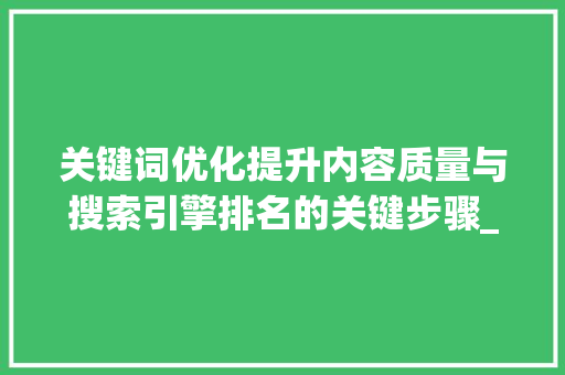关键词优化提升内容质量与搜索引擎排名的关键步骤_关键词优化效果好不好