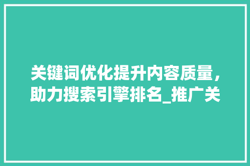 关键词优化提升内容质量，助力搜索引擎排名_推广关键词优化怎么样