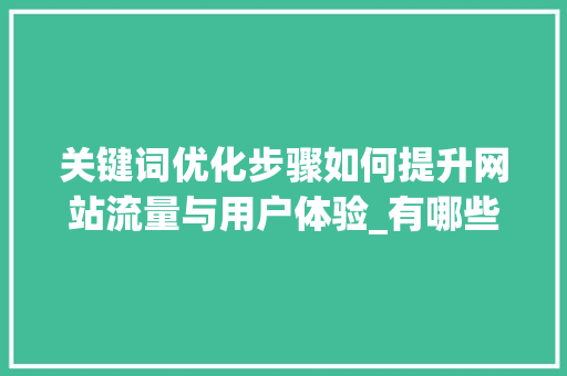 关键词优化步骤如何提升网站流量与用户体验_有哪些关键词好优化的