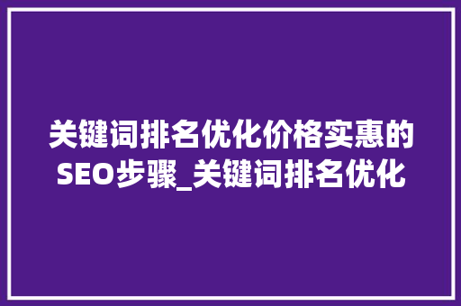 关键词排名优化价格实惠的SEO步骤_关键词排名优化价格实惠