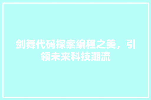 剑舞代码探索编程之美，引领未来科技潮流
