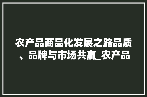 农产品商品化发展之路品质、品牌与市场共赢_农产品商品关键词优化