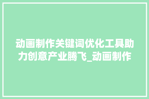 动画制作关键词优化工具助力创意产业腾飞_动画制作关键词优化工具