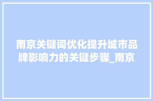 南京关键词优化提升城市品牌影响力的关键步骤_南京关键词优化需要做吗