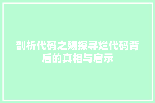 剖析代码之殇探寻烂代码背后的真相与启示
