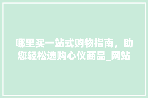哪里买一站式购物指南，助您轻松选购心仪商品_网站关键词优化在哪里买