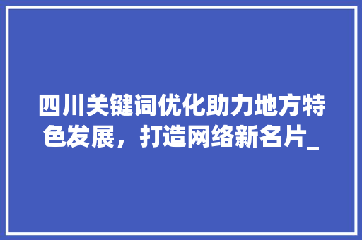 四川关键词优化助力地方特色发展，打造网络新名片_四川关键词优化效果