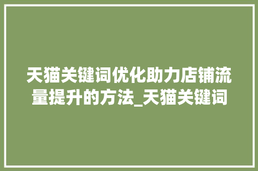 天猫关键词优化助力店铺流量提升的方法_天猫关键词优化在哪里