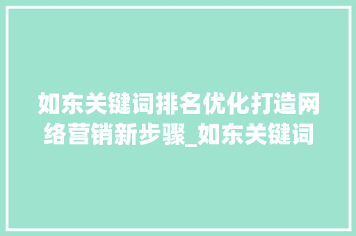 如东关键词排名优化打造网络营销新步骤_如东关键词排名优化