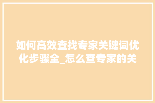 如何高效查找专家关键词优化步骤全_怎么查专家的关键词优化