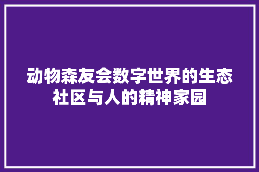 动物森友会数字世界的生态社区与人的精神家园